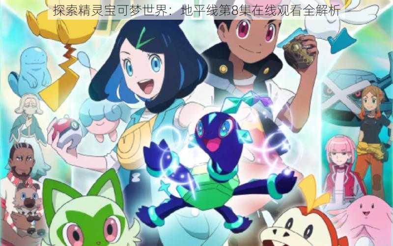 探索精灵宝可梦世界:地平线第8集在线观看全解析