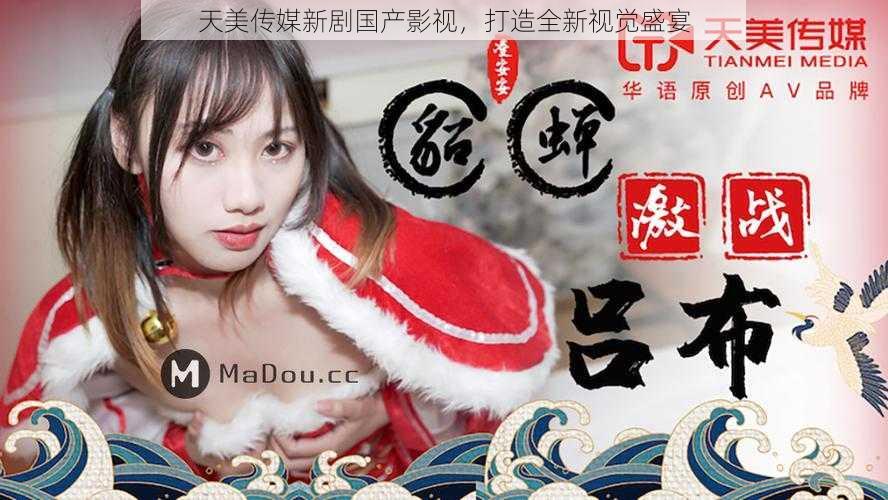 天美传媒新剧国产影视,打造全新视觉盛宴