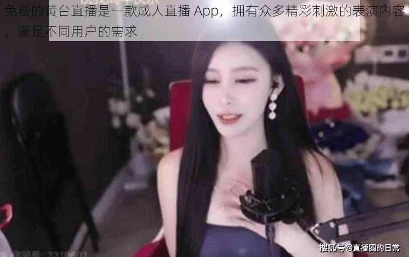免费的黄台直播是一款成人直播 App,拥有众多精彩刺激的表演内容,满足不同用户的需求
