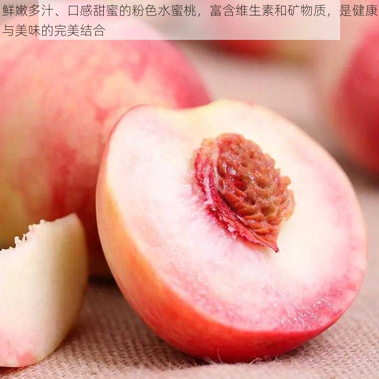 鲜嫩多汁、口感甜蜜的粉色水蜜桃,富含维生素和矿物质,是健康与美味的完美结合