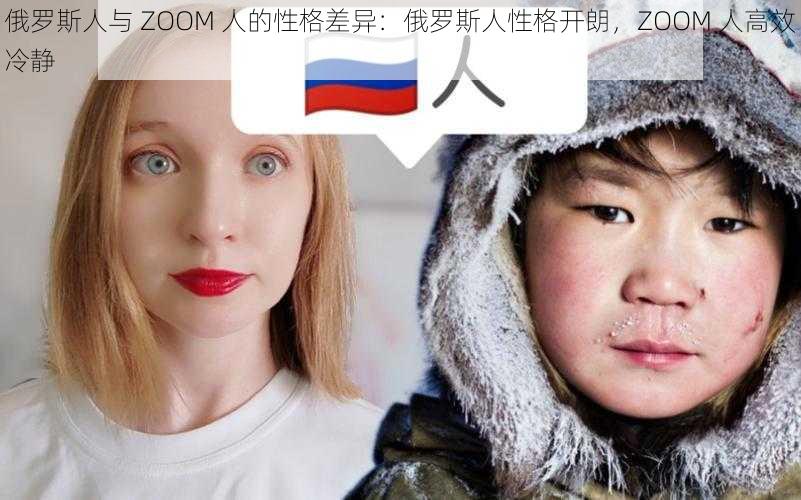 俄罗斯人与 ZOOM 人的性格差异:俄罗斯人性格开朗,ZOOM 人高效冷静