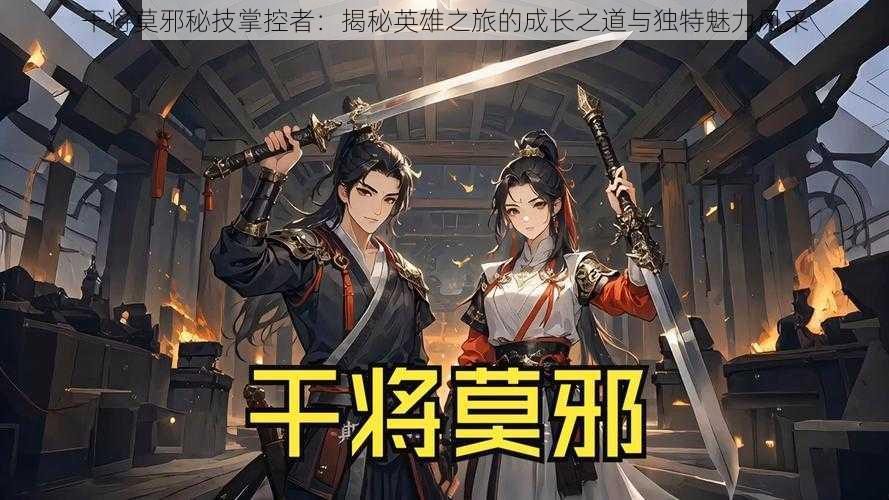 干将莫邪秘技掌控者:揭秘英雄之旅的成长之道与独特魅力风采
